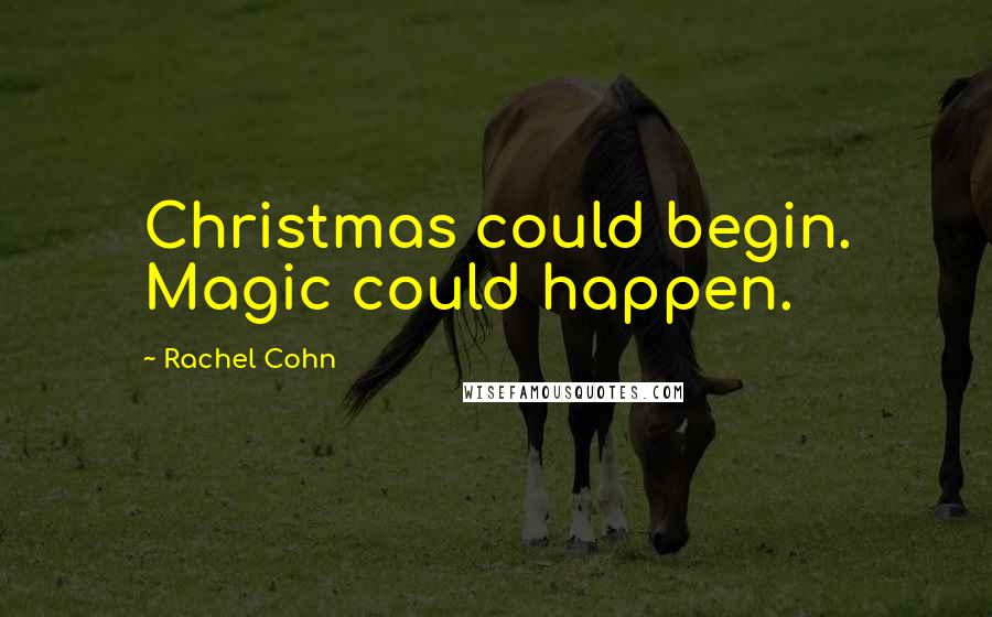 Rachel Cohn Quotes: Christmas could begin. Magic could happen.