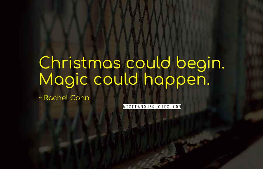 Rachel Cohn Quotes: Christmas could begin. Magic could happen.