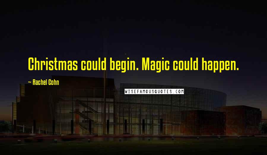 Rachel Cohn Quotes: Christmas could begin. Magic could happen.