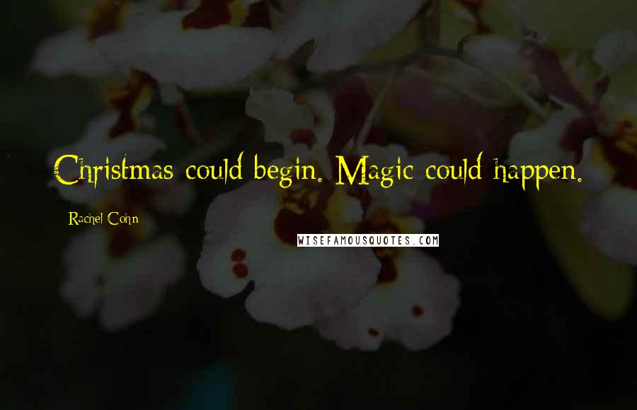 Rachel Cohn Quotes: Christmas could begin. Magic could happen.