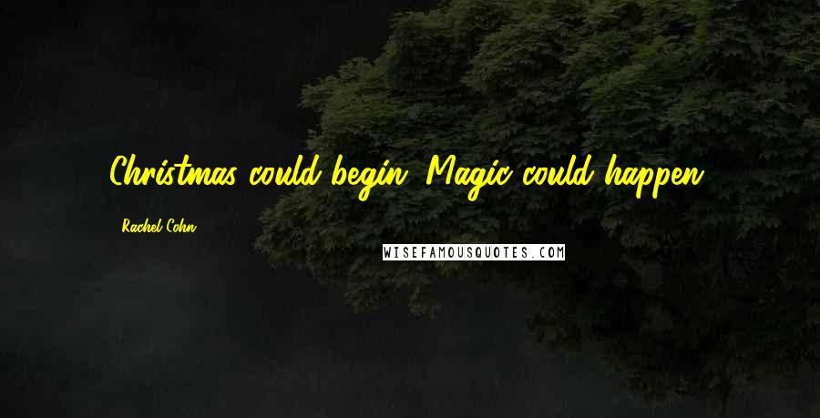 Rachel Cohn Quotes: Christmas could begin. Magic could happen.