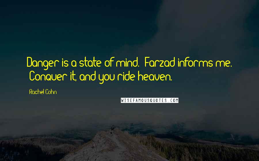 Rachel Cohn Quotes: Danger is a state of mind." Farzad informs me. "Conquer it, and you ride heaven.