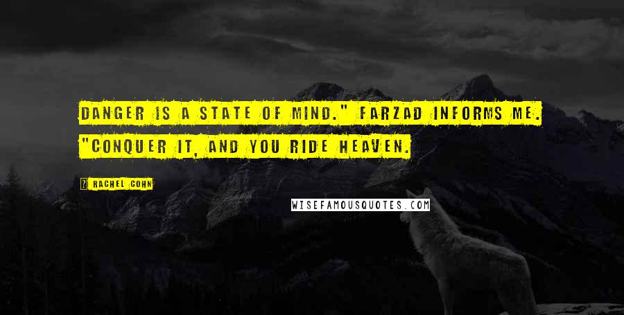 Rachel Cohn Quotes: Danger is a state of mind." Farzad informs me. "Conquer it, and you ride heaven.