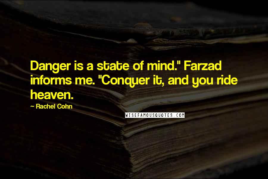Rachel Cohn Quotes: Danger is a state of mind." Farzad informs me. "Conquer it, and you ride heaven.