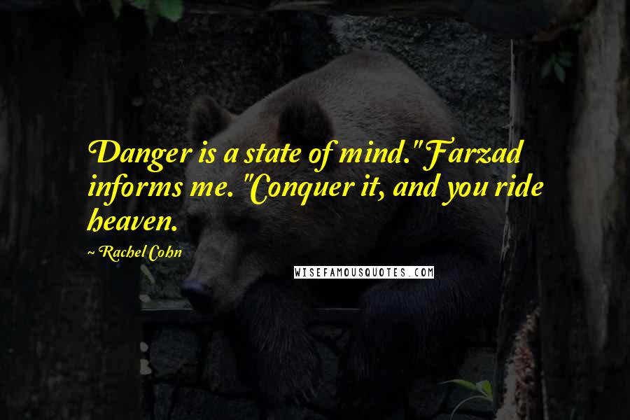 Rachel Cohn Quotes: Danger is a state of mind." Farzad informs me. "Conquer it, and you ride heaven.