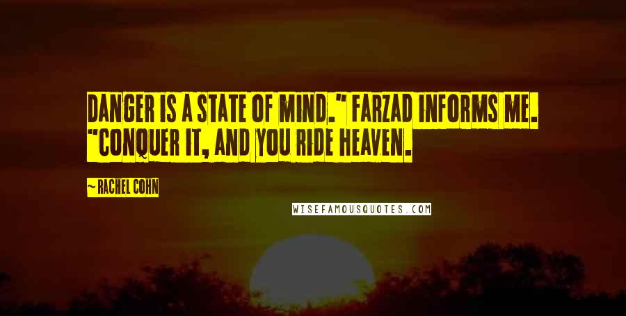 Rachel Cohn Quotes: Danger is a state of mind." Farzad informs me. "Conquer it, and you ride heaven.