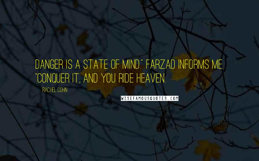 Rachel Cohn Quotes: Danger is a state of mind." Farzad informs me. "Conquer it, and you ride heaven.