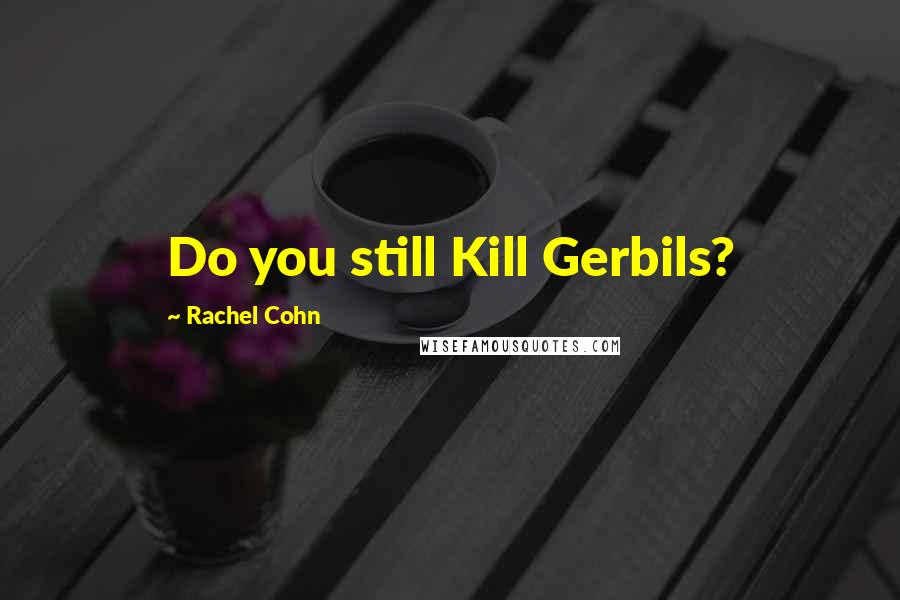 Rachel Cohn Quotes: Do you still Kill Gerbils?