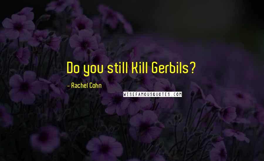 Rachel Cohn Quotes: Do you still Kill Gerbils?