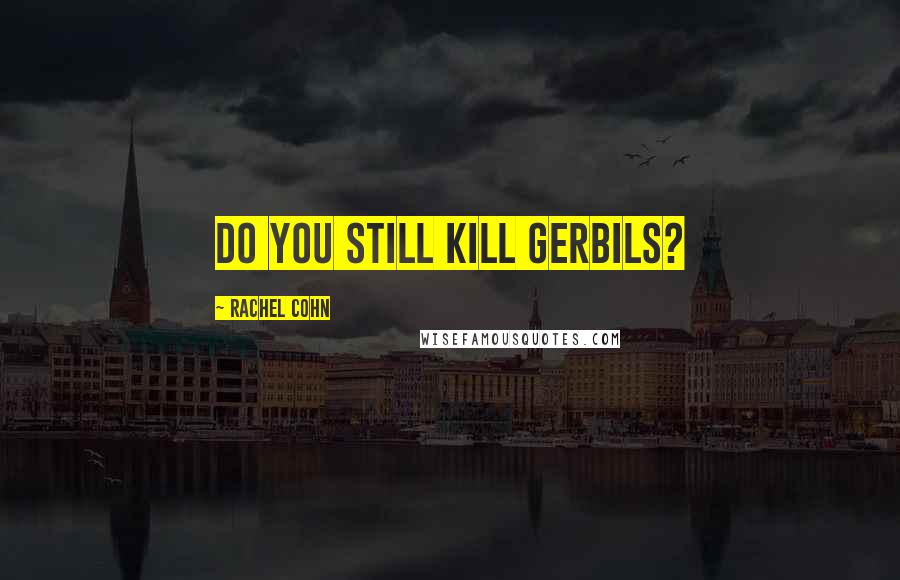 Rachel Cohn Quotes: Do you still Kill Gerbils?