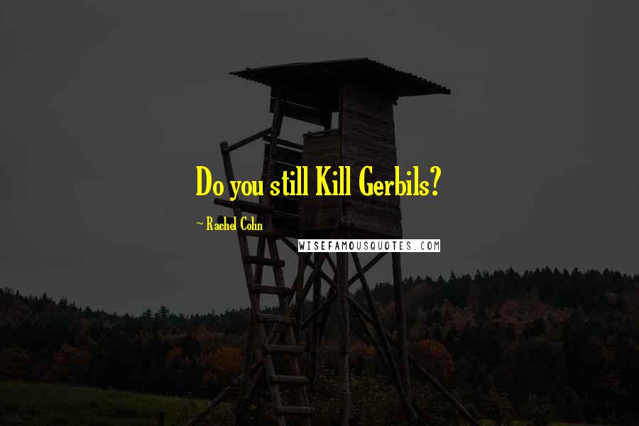 Rachel Cohn Quotes: Do you still Kill Gerbils?