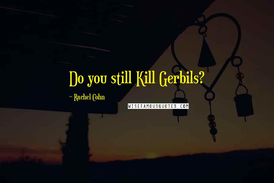 Rachel Cohn Quotes: Do you still Kill Gerbils?