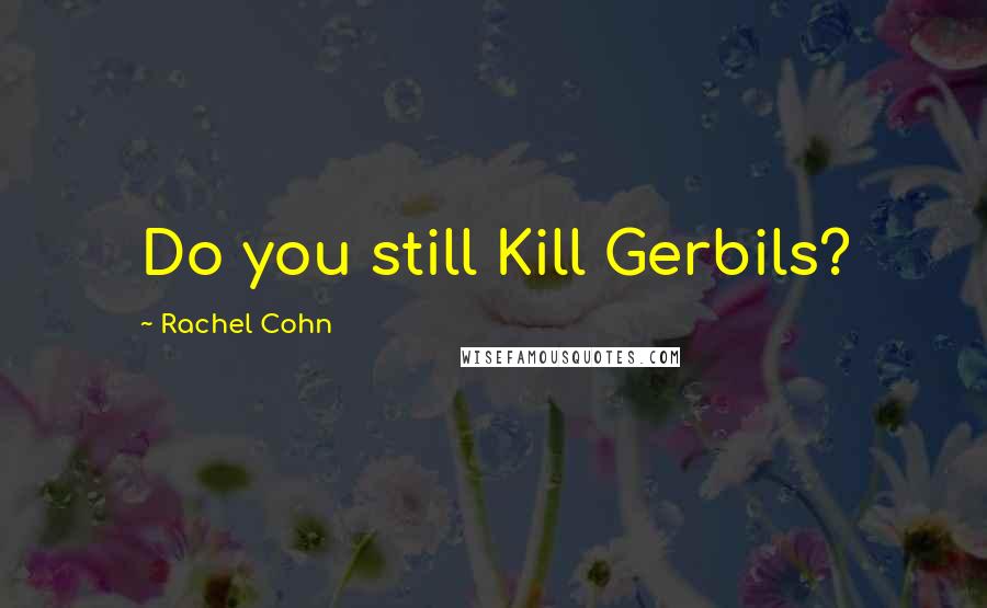 Rachel Cohn Quotes: Do you still Kill Gerbils?