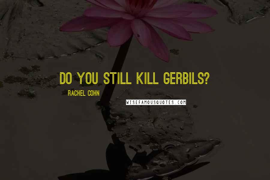 Rachel Cohn Quotes: Do you still Kill Gerbils?