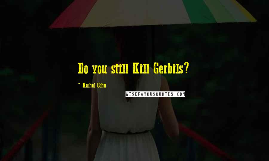 Rachel Cohn Quotes: Do you still Kill Gerbils?