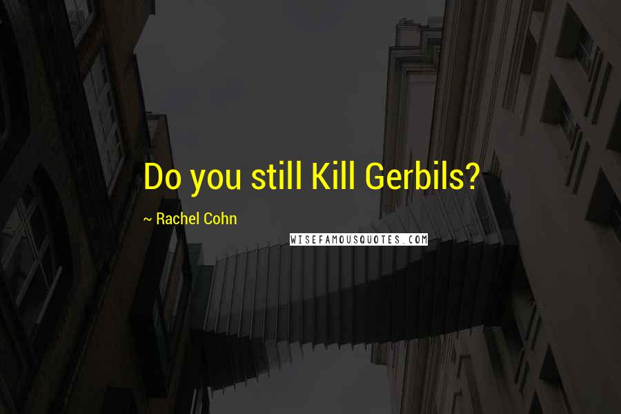 Rachel Cohn Quotes: Do you still Kill Gerbils?