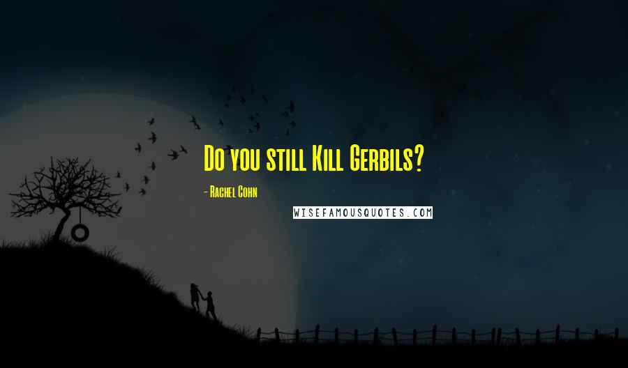 Rachel Cohn Quotes: Do you still Kill Gerbils?