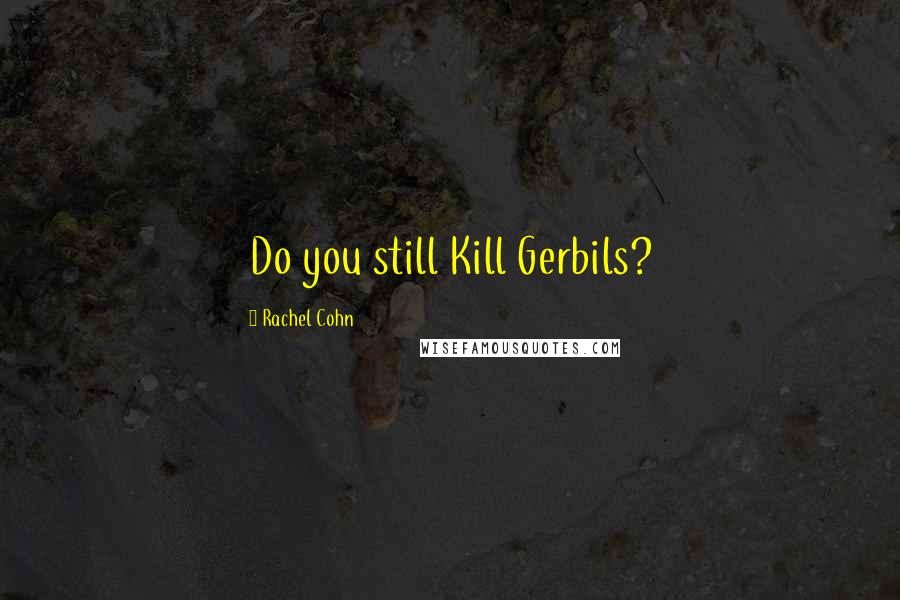 Rachel Cohn Quotes: Do you still Kill Gerbils?