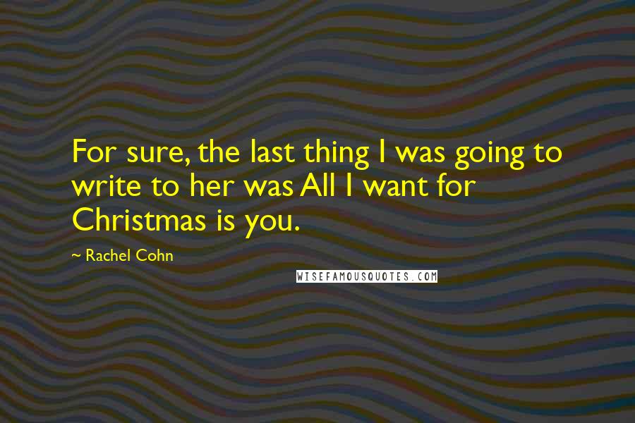 Rachel Cohn Quotes: For sure, the last thing I was going to write to her was All I want for Christmas is you.