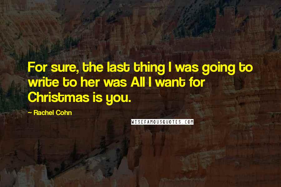 Rachel Cohn Quotes: For sure, the last thing I was going to write to her was All I want for Christmas is you.