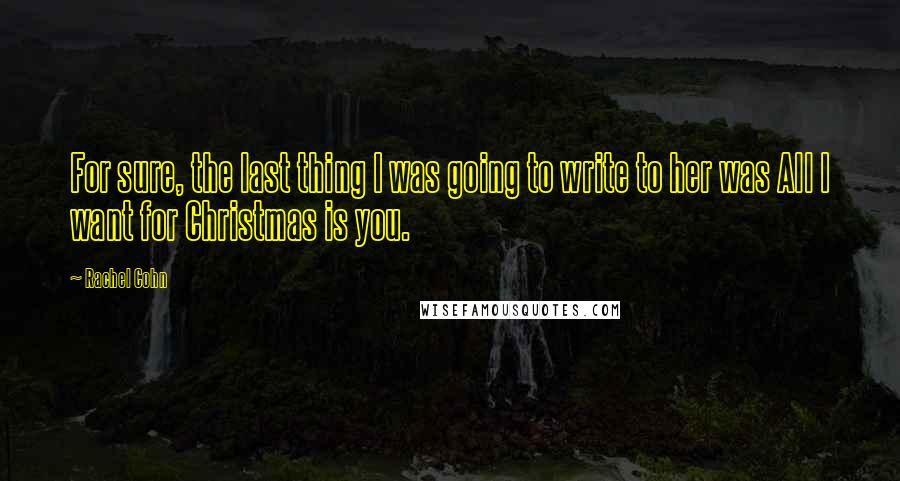 Rachel Cohn Quotes: For sure, the last thing I was going to write to her was All I want for Christmas is you.