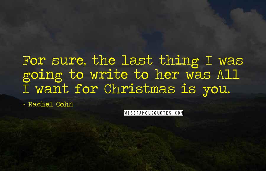 Rachel Cohn Quotes: For sure, the last thing I was going to write to her was All I want for Christmas is you.