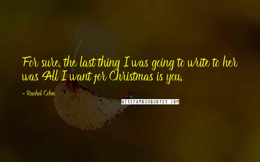 Rachel Cohn Quotes: For sure, the last thing I was going to write to her was All I want for Christmas is you.