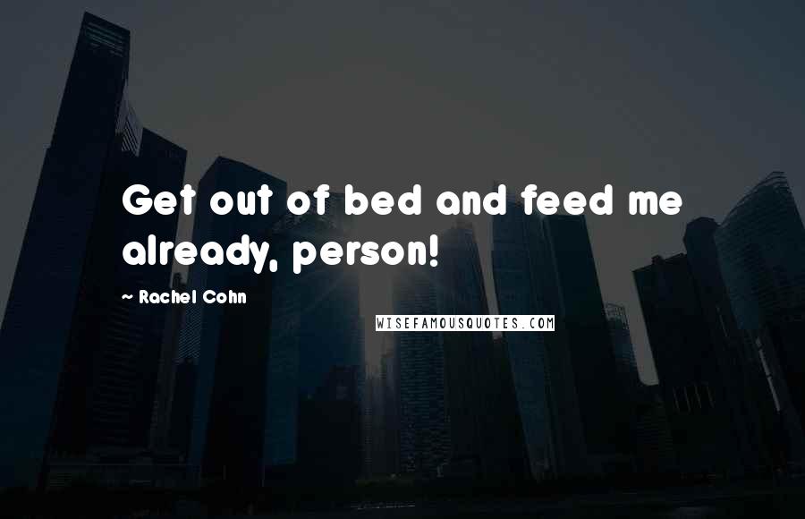 Rachel Cohn Quotes: Get out of bed and feed me already, person!