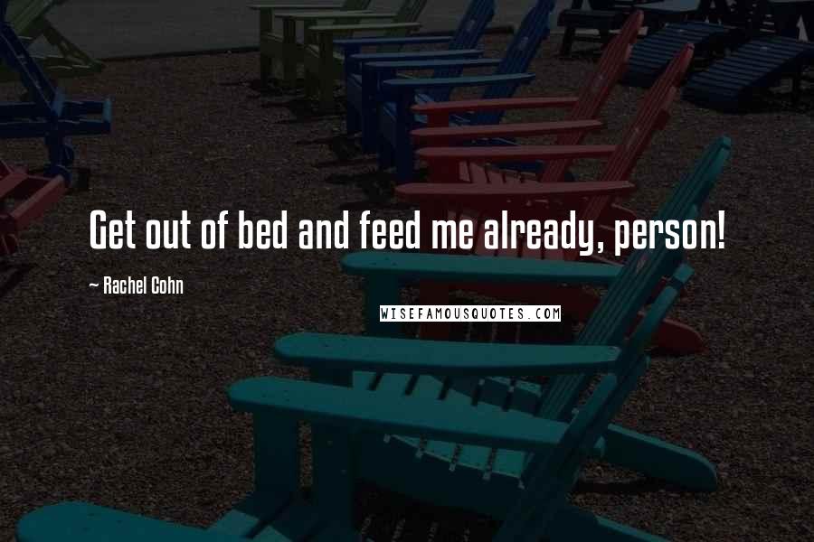 Rachel Cohn Quotes: Get out of bed and feed me already, person!