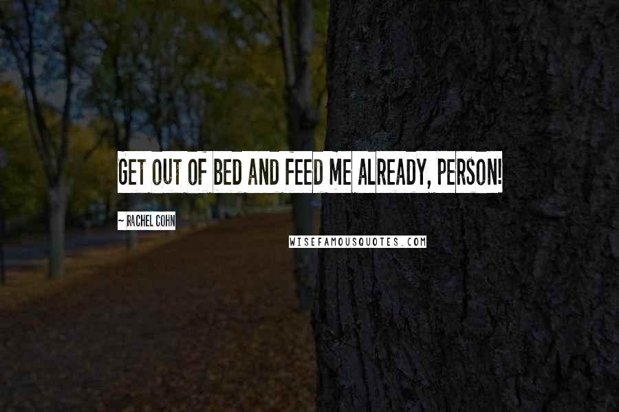 Rachel Cohn Quotes: Get out of bed and feed me already, person!