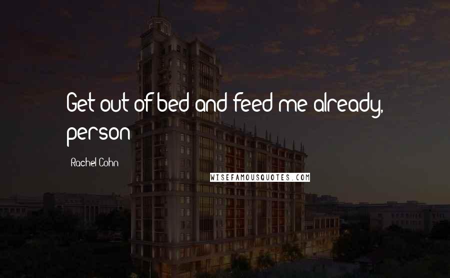 Rachel Cohn Quotes: Get out of bed and feed me already, person!
