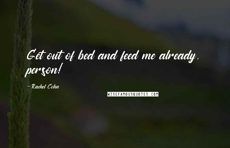 Rachel Cohn Quotes: Get out of bed and feed me already, person!