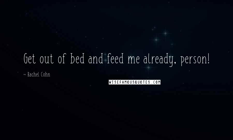 Rachel Cohn Quotes: Get out of bed and feed me already, person!