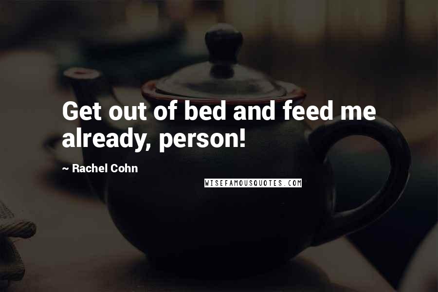Rachel Cohn Quotes: Get out of bed and feed me already, person!