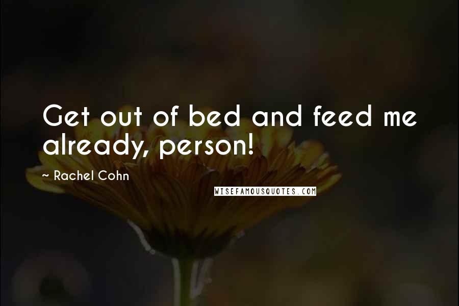 Rachel Cohn Quotes: Get out of bed and feed me already, person!