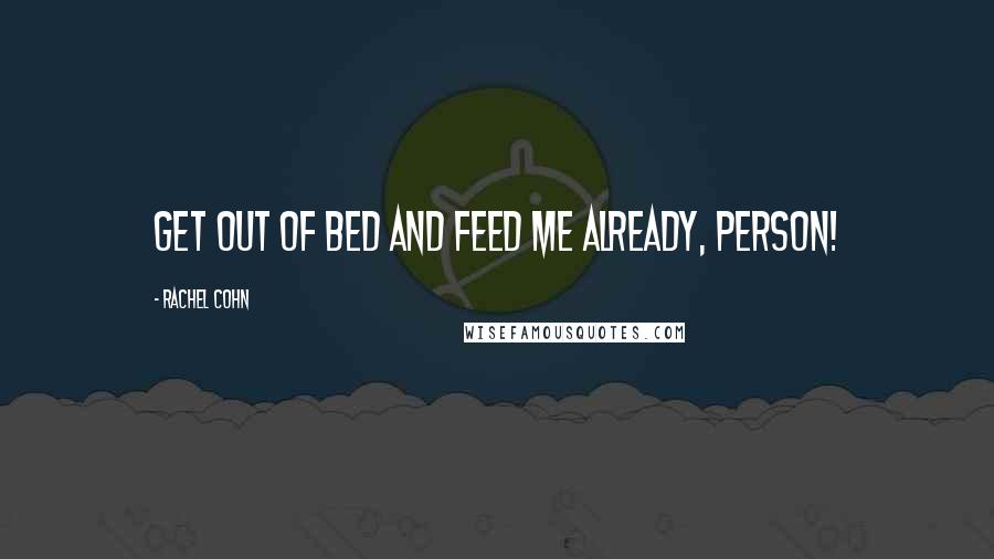 Rachel Cohn Quotes: Get out of bed and feed me already, person!
