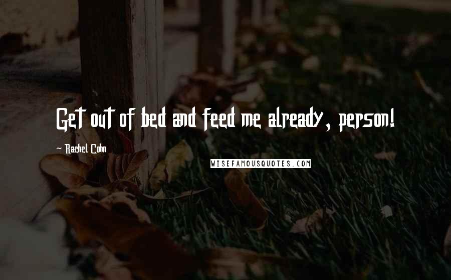 Rachel Cohn Quotes: Get out of bed and feed me already, person!