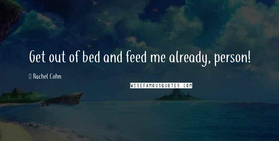 Rachel Cohn Quotes: Get out of bed and feed me already, person!
