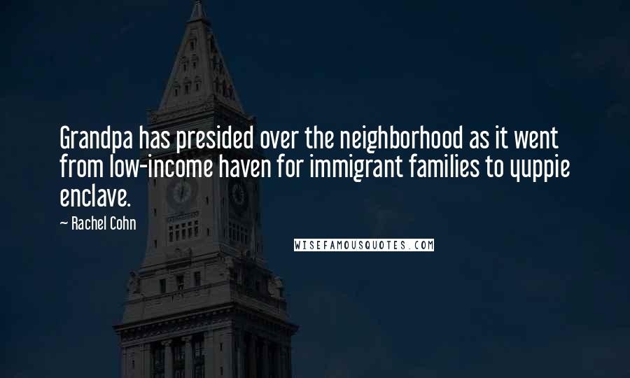 Rachel Cohn Quotes: Grandpa has presided over the neighborhood as it went from low-income haven for immigrant families to yuppie enclave.