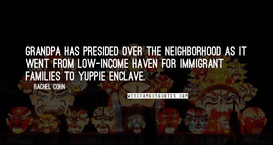 Rachel Cohn Quotes: Grandpa has presided over the neighborhood as it went from low-income haven for immigrant families to yuppie enclave.