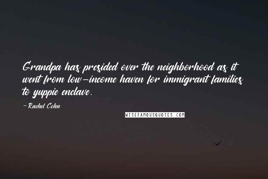 Rachel Cohn Quotes: Grandpa has presided over the neighborhood as it went from low-income haven for immigrant families to yuppie enclave.