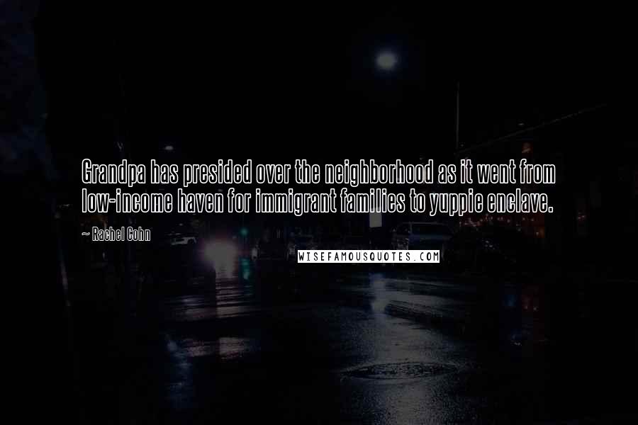 Rachel Cohn Quotes: Grandpa has presided over the neighborhood as it went from low-income haven for immigrant families to yuppie enclave.