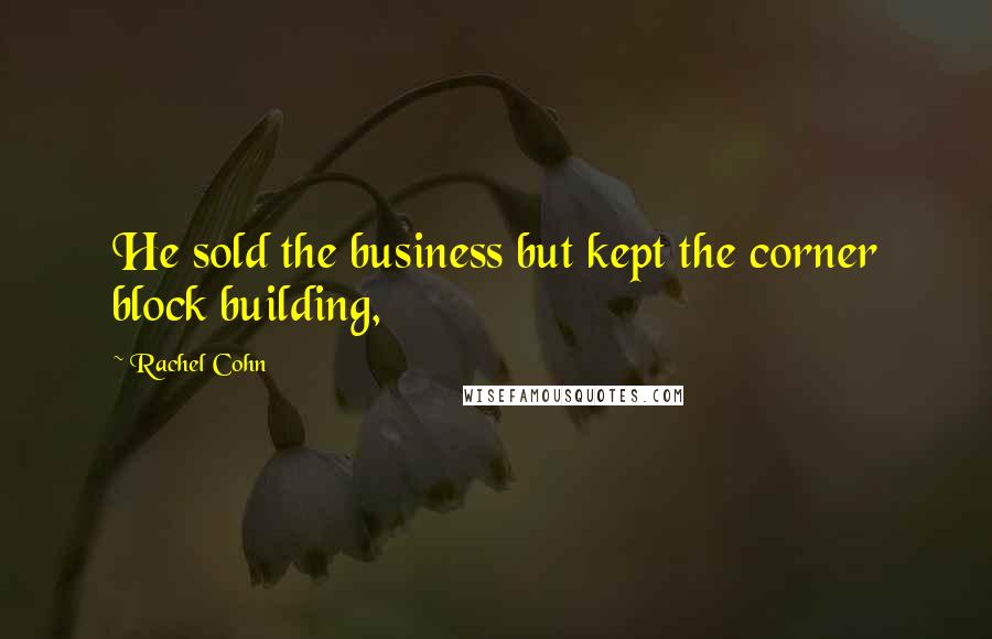 Rachel Cohn Quotes: He sold the business but kept the corner block building,