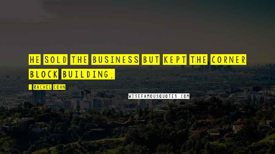 Rachel Cohn Quotes: He sold the business but kept the corner block building,
