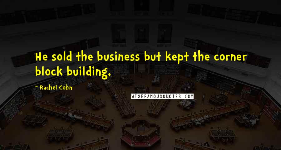 Rachel Cohn Quotes: He sold the business but kept the corner block building,