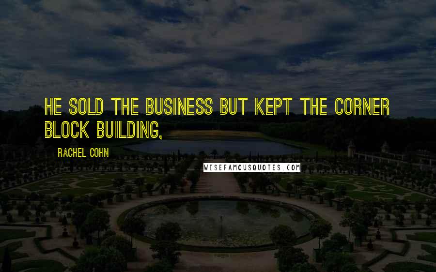Rachel Cohn Quotes: He sold the business but kept the corner block building,