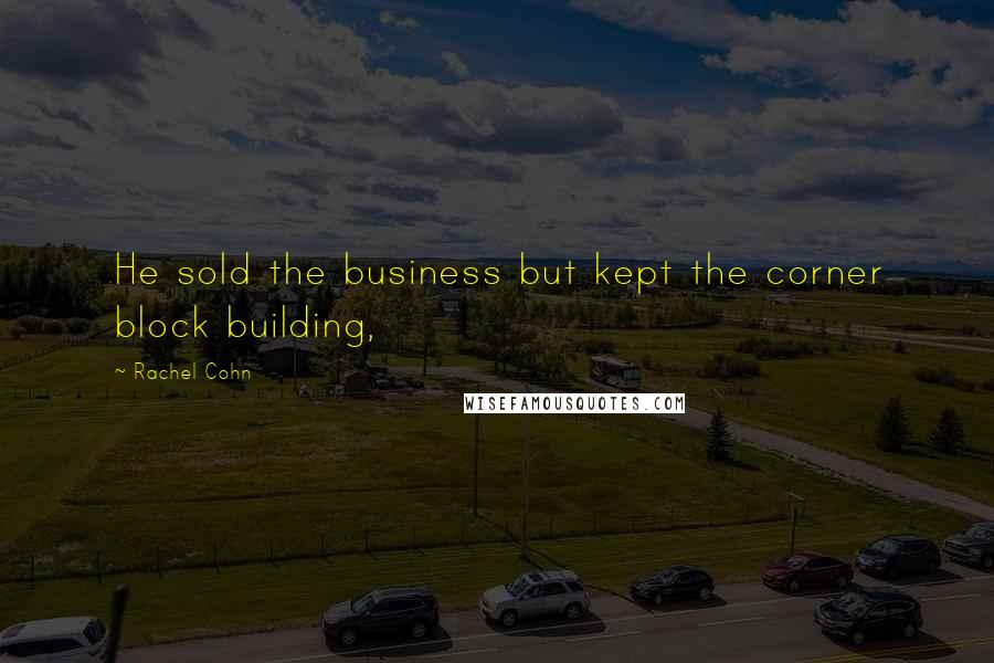 Rachel Cohn Quotes: He sold the business but kept the corner block building,