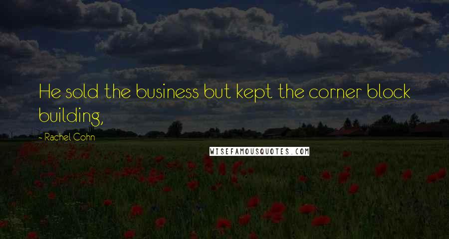 Rachel Cohn Quotes: He sold the business but kept the corner block building,