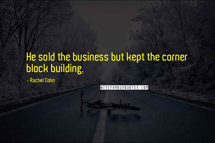 Rachel Cohn Quotes: He sold the business but kept the corner block building,