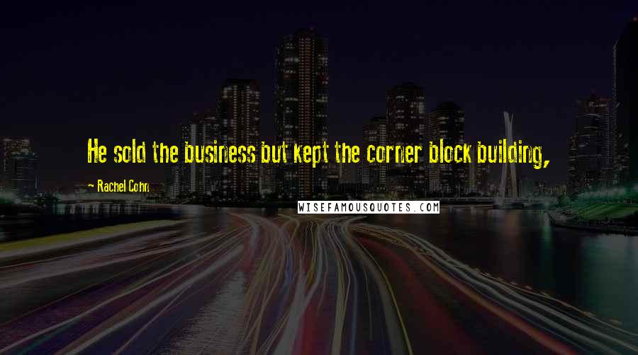 Rachel Cohn Quotes: He sold the business but kept the corner block building,